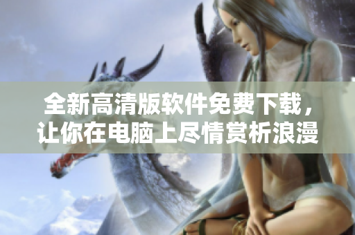全新高清版软件免费下载，让你在电脑上尽情赏析浪漫樱花
