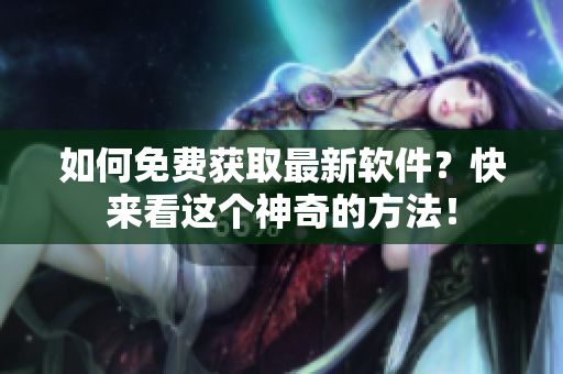 如何免费获取最新软件？快来看这个神奇的方法！