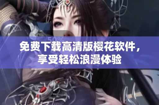 免费下载高清版樱花软件，享受轻松浪漫体验