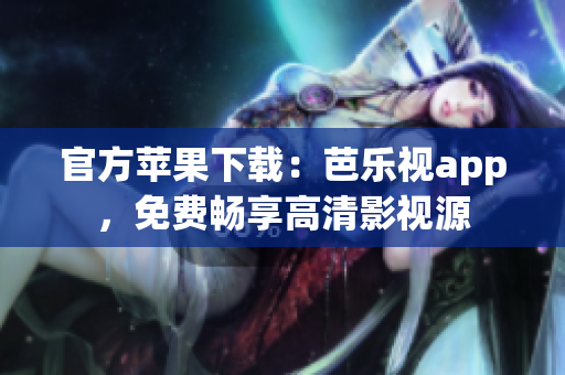 官方苹果下载：芭乐视app，免费畅享高清影视源