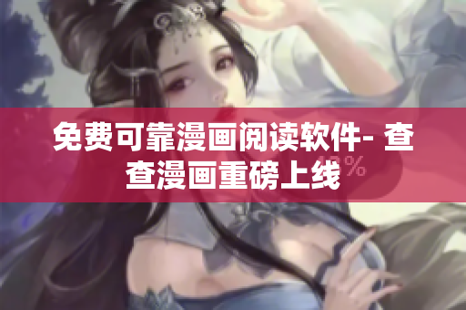 免费可靠漫画阅读软件- 查查漫画重磅上线