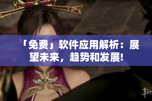 「免费」软件应用解析：展望未来，趋势和发展!