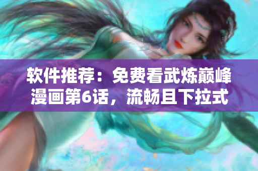 软件推荐：免费看武炼巅峰漫画第6话，流畅且下拉式界面十分方便