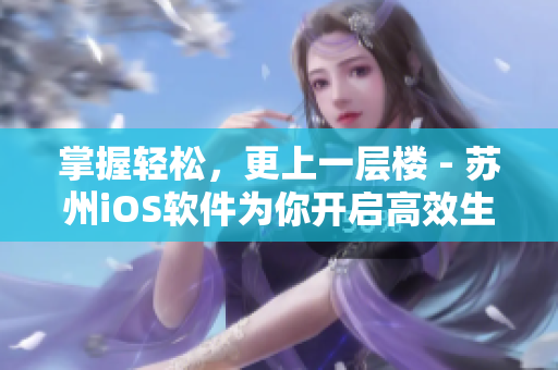 掌握轻松，更上一层楼 - 苏州iOS软件为你开启高效生活
