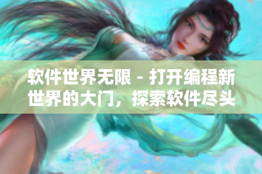 软件世界无限 - 打开编程新世界的大门，探索软件尽头