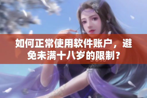 如何正常使用软件账户，避免未满十八岁的限制？