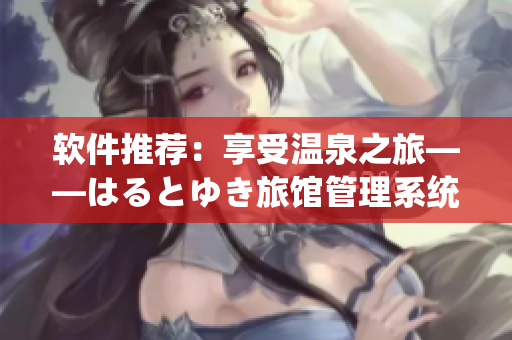 软件推荐：享受温泉之旅——はるとゆき旅馆管理系统