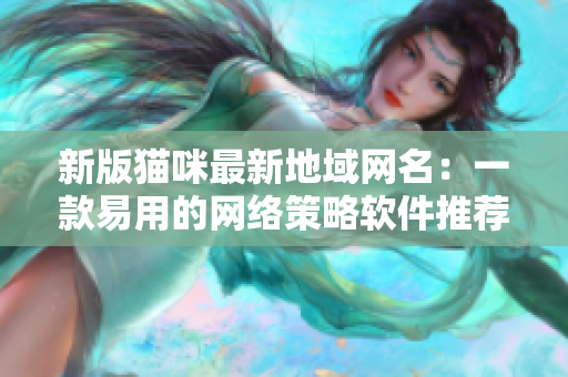 新版猫咪最新地域网名：一款易用的网络策略软件推荐