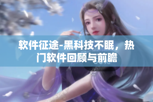 软件征途-黑科技不眠，热门软件回顾与前瞻
