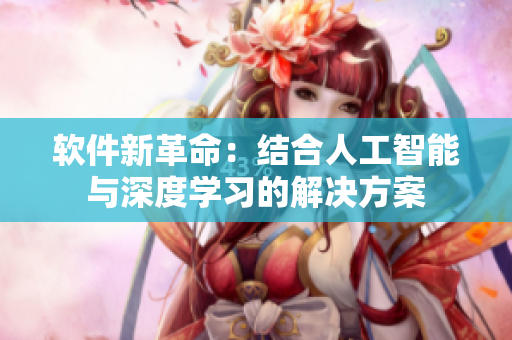 软件新革命：结合人工智能与深度学习的解决方案