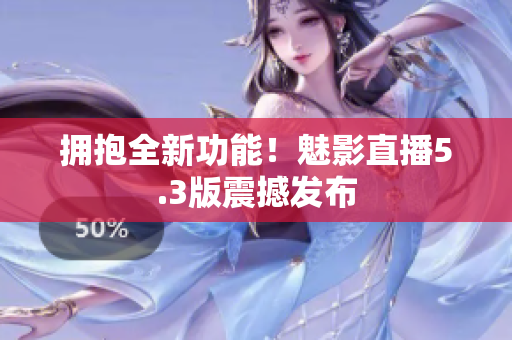 拥抱全新功能！魅影直播5.3版震撼发布