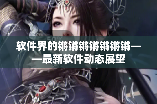 软件界的锵锵锵锵锵锵锵——最新软件动态展望