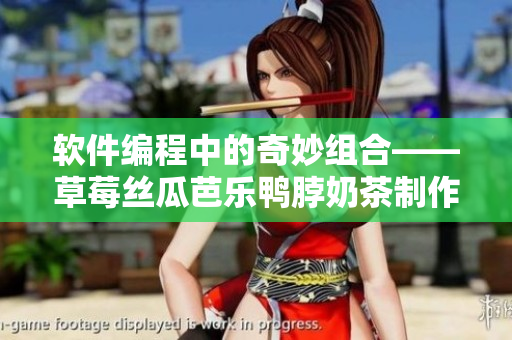 软件编程中的奇妙组合——草莓丝瓜芭乐鸭脖奶茶制作方法