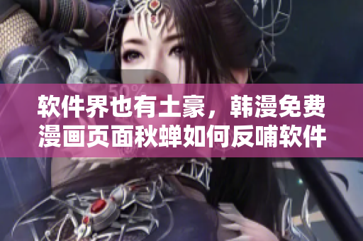 软件界也有土豪，韩漫免费漫画页面秋蝉如何反哺软件？