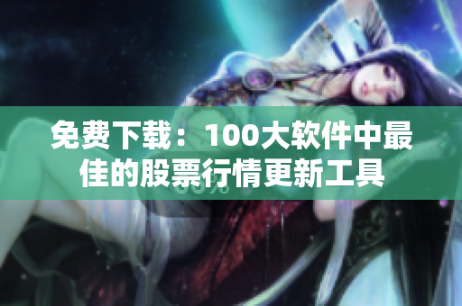 免费下载：100大软件中最佳的股票行情更新工具