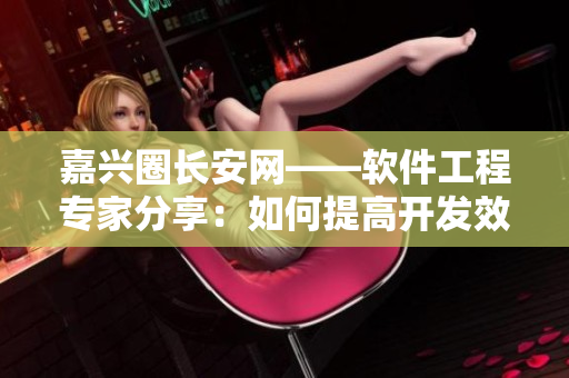 嘉兴圈长安网——软件工程专家分享：如何提高开发效率？