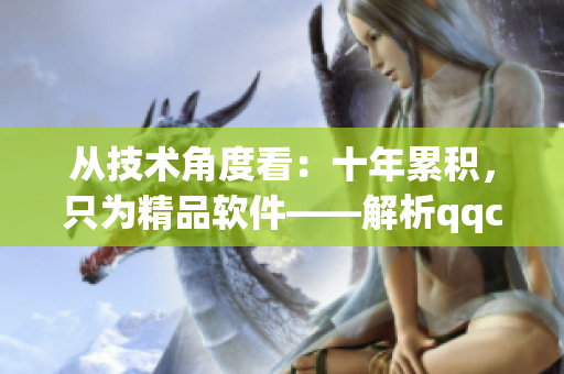 从技术角度看：十年累积，只为精品软件——解析qqc的成功路径