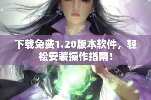 下载免费1.20版本软件，轻松安装操作指南！