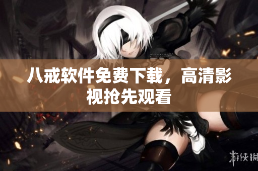 八戒软件免费下载，高清影视抢先观看