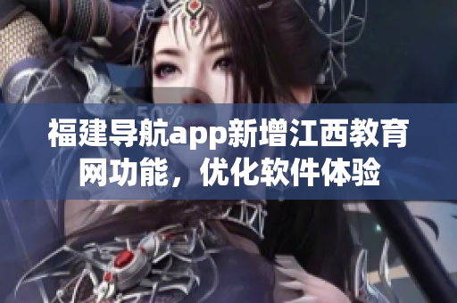 福建导航app新增江西教育网功能，优化软件体验