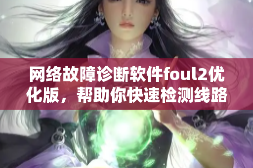 网络故障诊断软件foul2优化版，帮助你快速检测线路问题