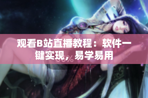 观看B站直播教程：软件一键实现，易学易用