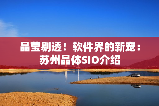 晶莹剔透！软件界的新宠：苏州晶体SIO介绍