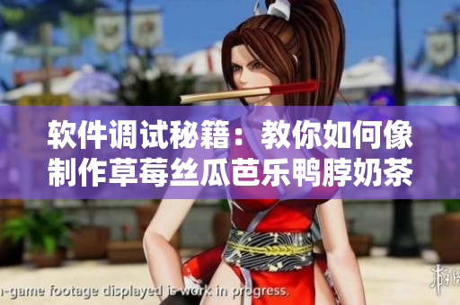 软件调试秘籍：教你如何像制作草莓丝瓜芭乐鸭脖奶茶一样调试软件