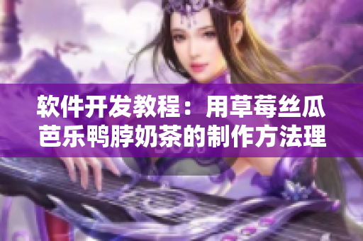 软件开发教程：用草莓丝瓜芭乐鸭脖奶茶的制作方法理解软件开发流程