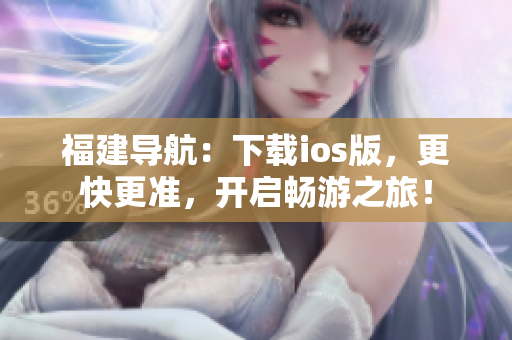 福建导航：下载ios版，更快更准，开启畅游之旅！