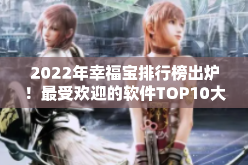 2022年幸福宝排行榜出炉！最受欢迎的软件TOP10大揭晓