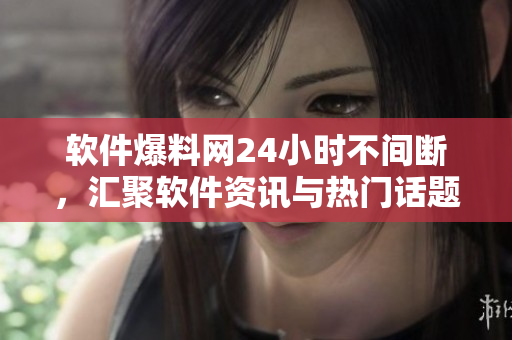 软件爆料网24小时不间断，汇聚软件资讯与热门话题！