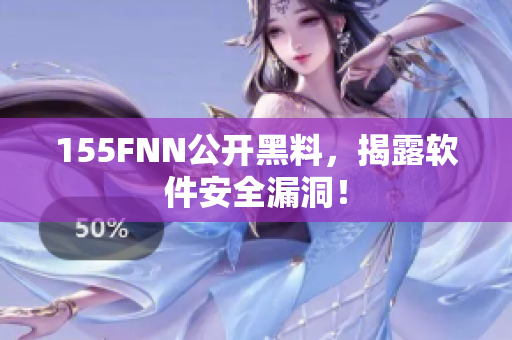 155FNN公开黑料，揭露软件安全漏洞！