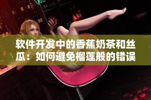 软件开发中的香蕉奶茶和丝瓜：如何避免榴莲般的错误