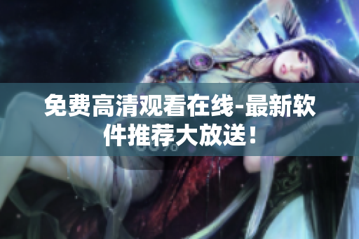 免费高清观看在线-最新软件推荐大放送！