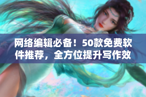 网络编辑必备！50款免费软件推荐，全方位提升写作效率