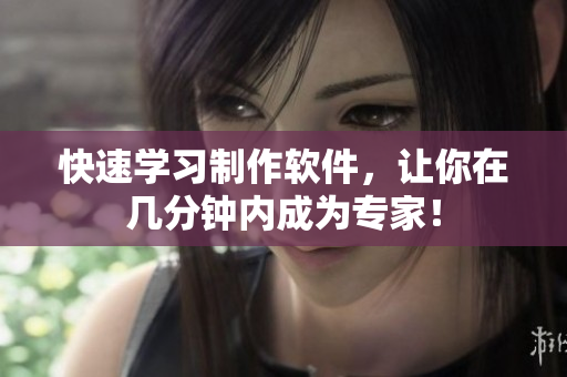 快速学习制作软件，让你在几分钟内成为专家！