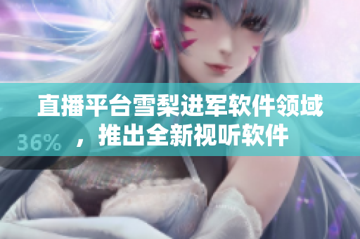 直播平台雪梨进军软件领域，推出全新视听软件