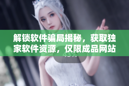 解锁软件骗局揭秘，获取独家软件资源，仅限成品网站