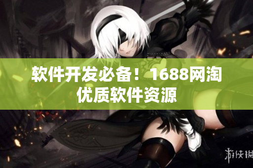 软件开发必备！1688网淘优质软件资源