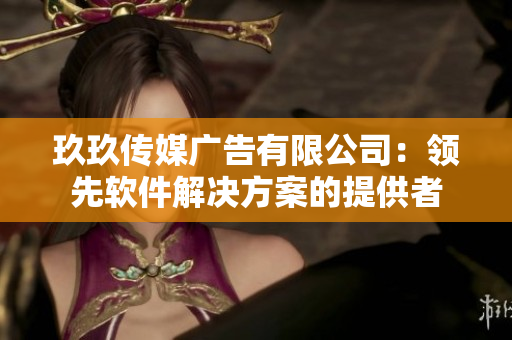 玖玖传媒广告有限公司：领先软件解决方案的提供者
