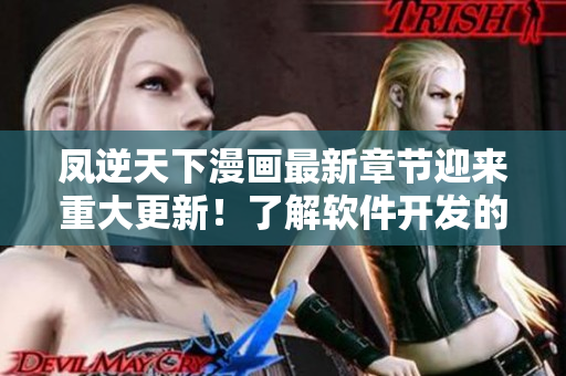 凤逆天下漫画最新章节迎来重大更新！了解软件开发的人一定要看！