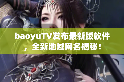 baoyuTV发布最新版软件，全新地域网名揭秘！
