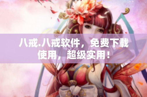 八戒.八戒软件，免费下载使用，超级实用！