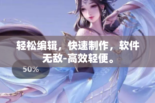 轻松编辑，快速制作，软件无敌-高效轻便。
