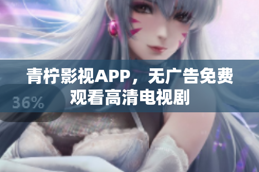 青柠影视APP，无广告免费观看高清电视剧