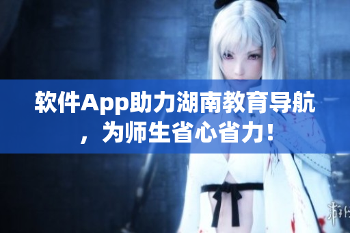 软件App助力湖南教育导航，为师生省心省力！