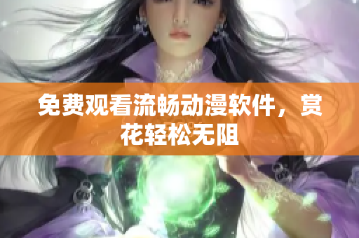 免费观看流畅动漫软件，赏花轻松无阻