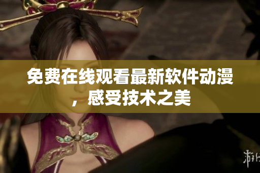 免费在线观看最新软件动漫，感受技术之美