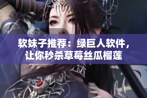 软妹子推荐：绿巨人软件，让你秒杀草莓丝瓜榴莲